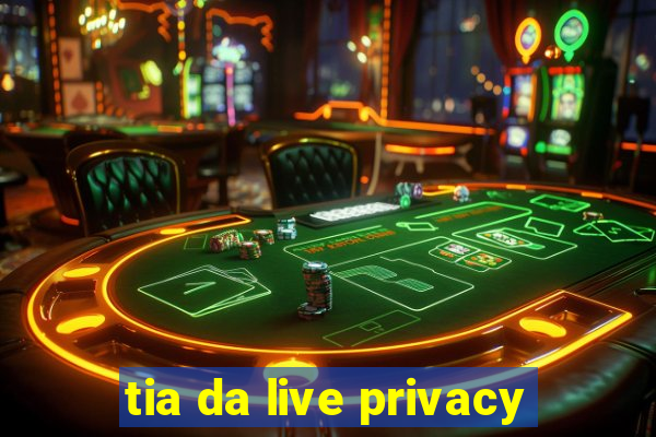 tia da live privacy